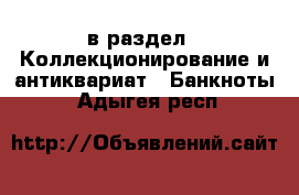  в раздел : Коллекционирование и антиквариат » Банкноты . Адыгея респ.